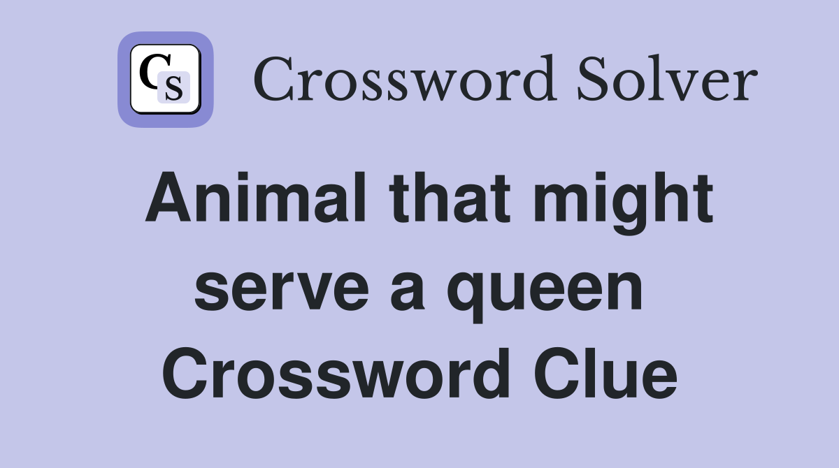 Animal that might serve a queen Crossword Clue