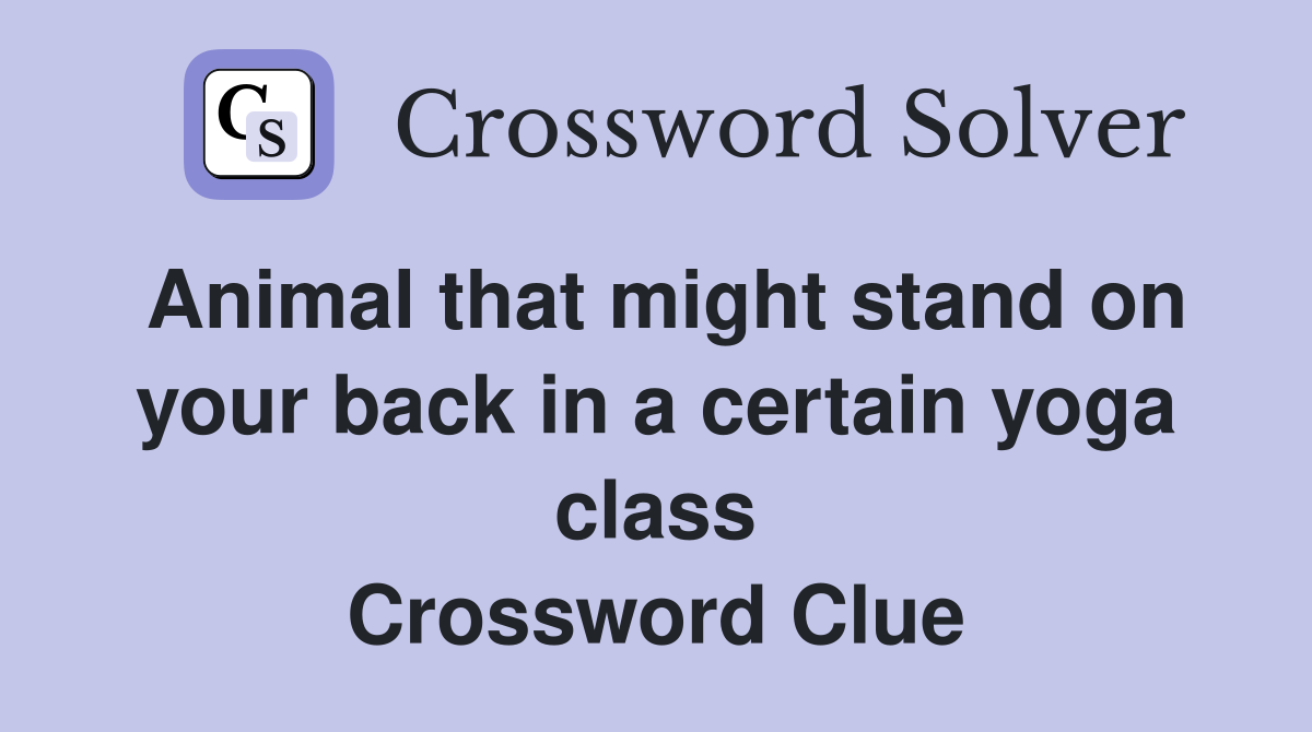 Animal that might stand on your back in a certain yoga class Crossword Clue