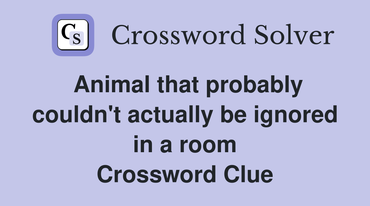 Animal that probably couldn't actually be ignored in a room Crossword Clue
