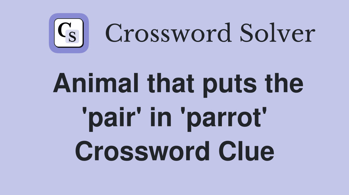 Animal that puts the 'pair' in 'parrot' Crossword Clue
