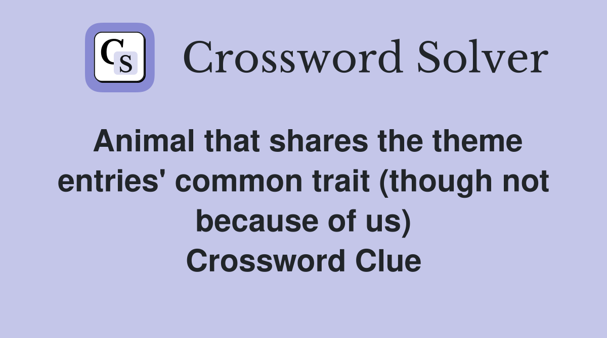 Animal that shares the theme entries' common trait (though not because of us) Crossword Clue