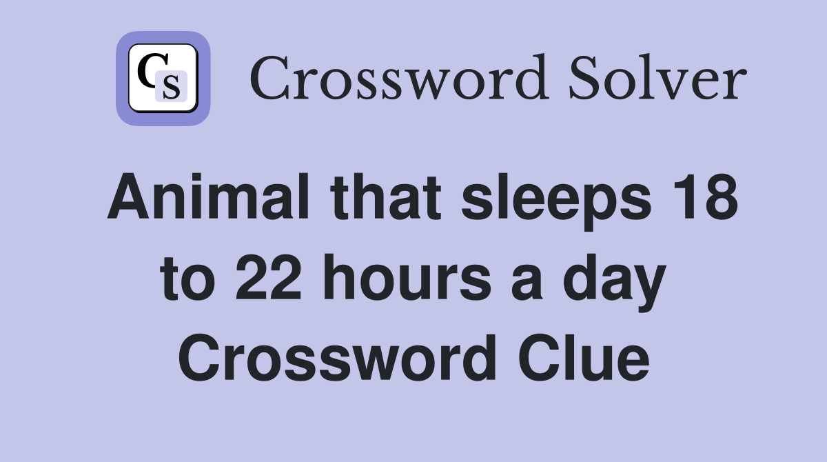 Animal that sleeps 18 to 22 hours a day Crossword Clue