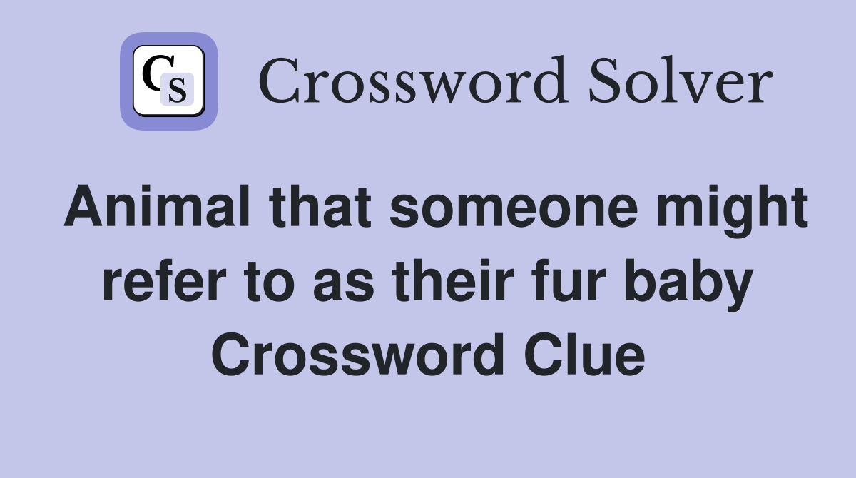 Animal that someone might refer to as their fur baby Crossword Clue