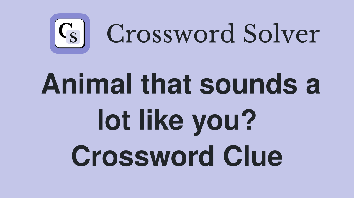 Animal that sounds a lot like you? Crossword Clue