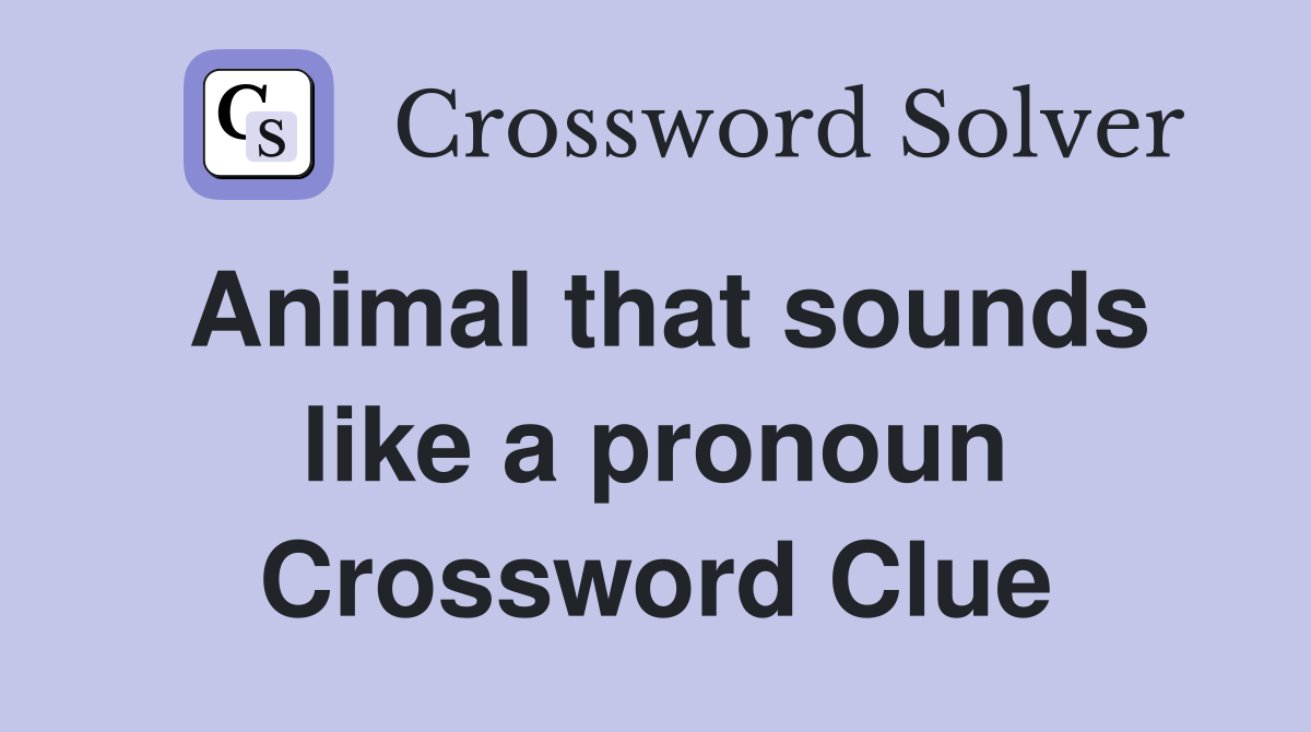 Animal that sounds like a pronoun Crossword Clue
