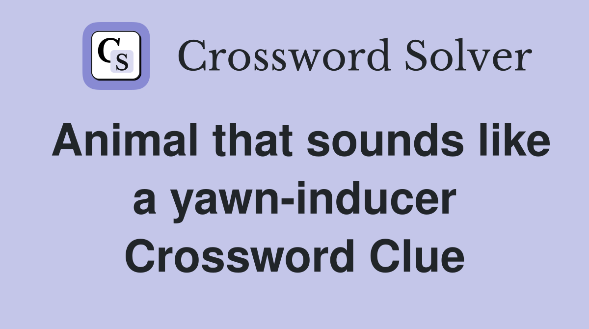 Animal that sounds like a yawn-inducer Crossword Clue