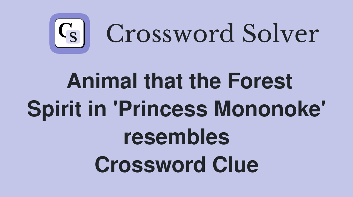 Animal that the Forest Spirit in 'Princess Mononoke' resembles Crossword Clue