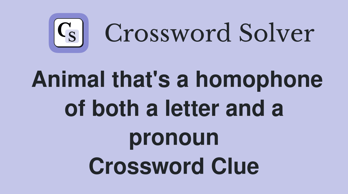 Animal that's a homophone of both a letter and a pronoun Crossword Clue