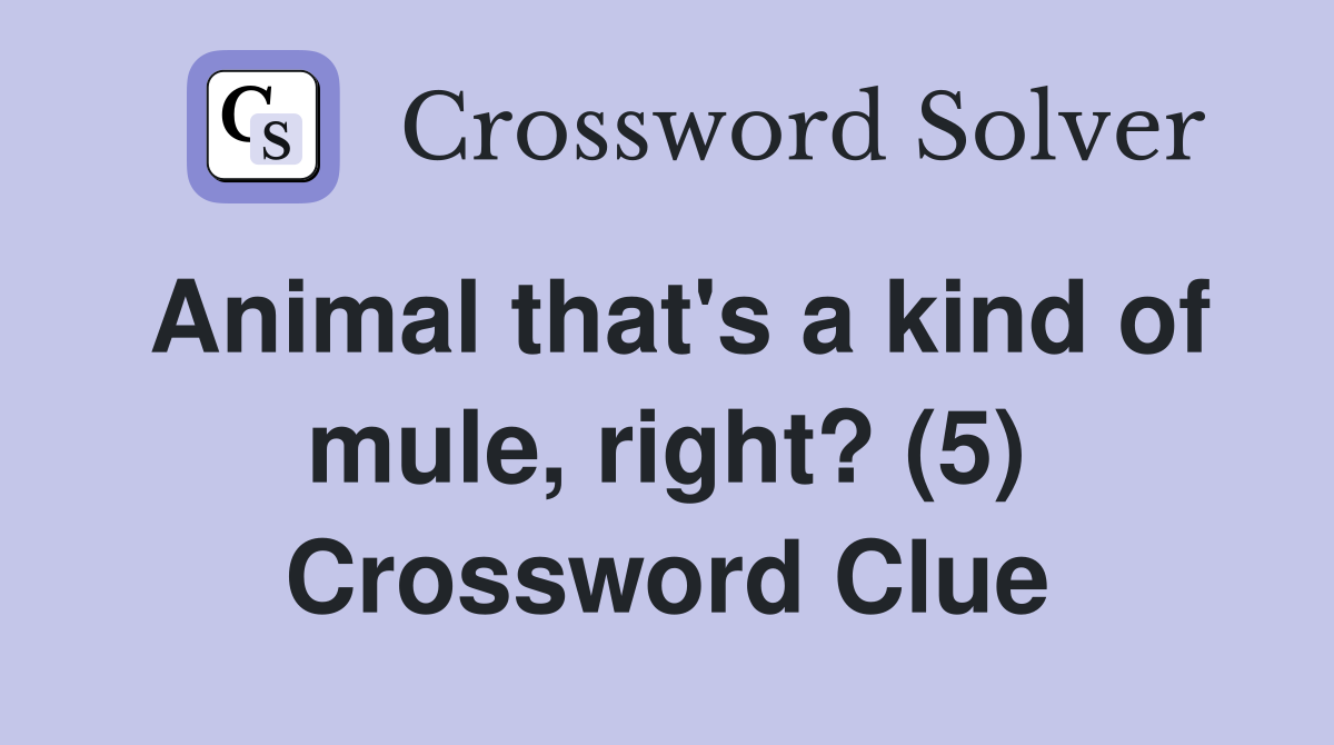 Animal that's a kind of mule, right? (5) Crossword Clue