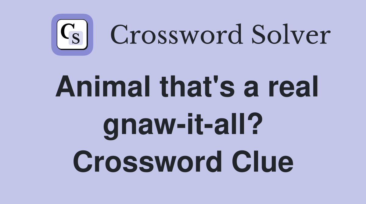 Animal that's a real gnaw-it-all? Crossword Clue