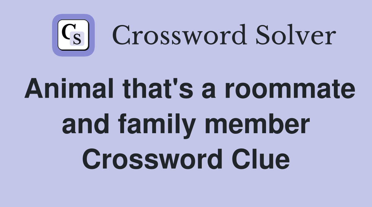 Animal that's a roommate and family member Crossword Clue
