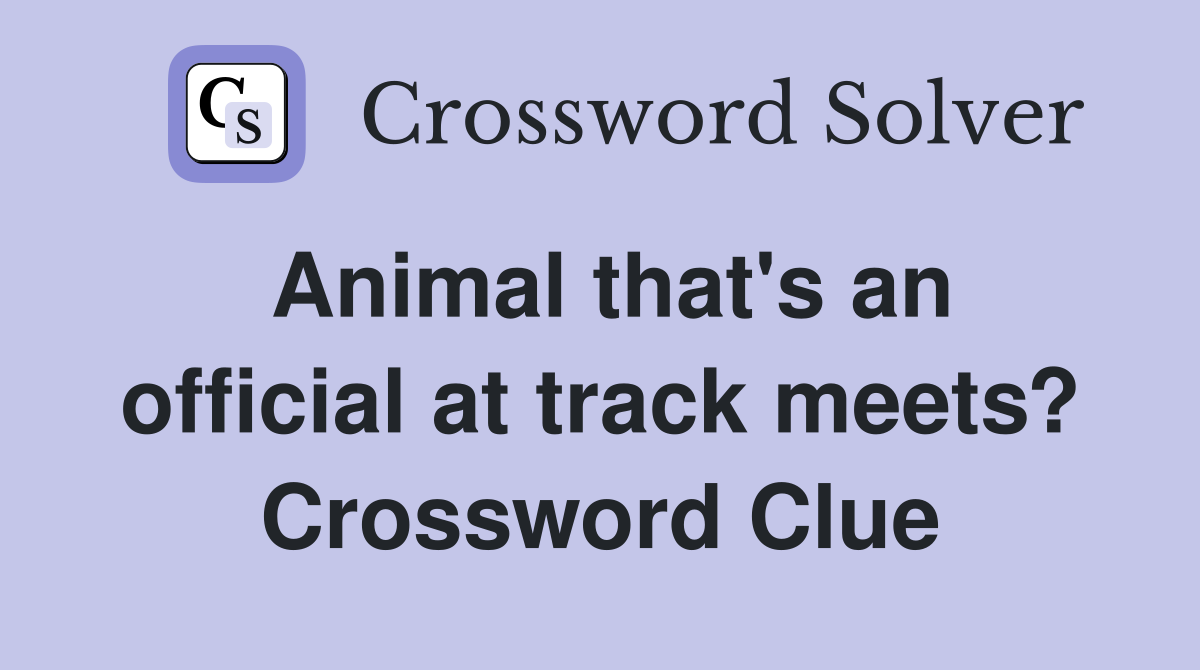 Animal that's an official at track meets? Crossword Clue