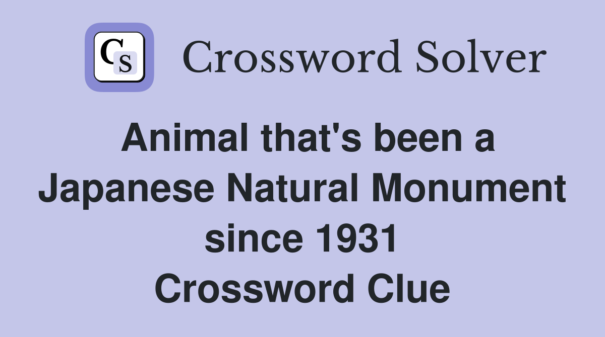 Animal that's been a Japanese Natural Monument since 1931 Crossword Clue