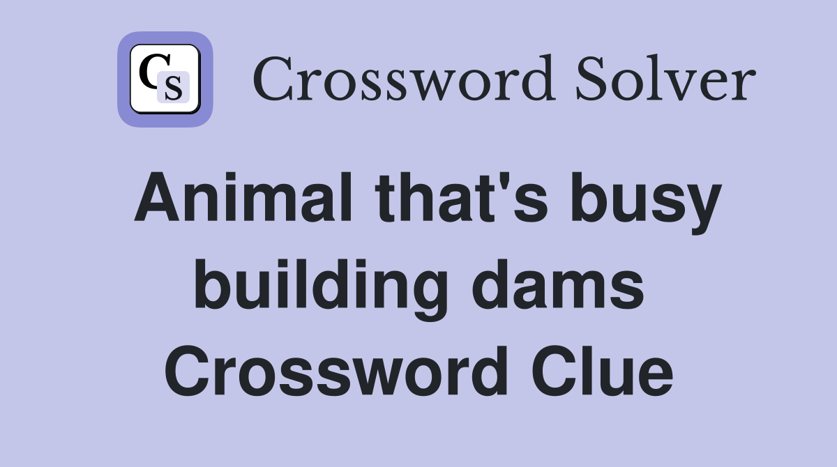 Animal that's busy building dams Crossword Clue