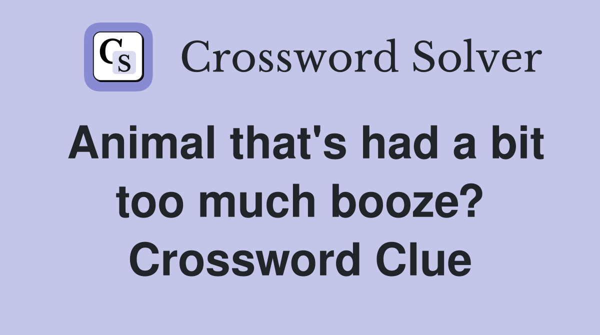 Animal that's had a bit too much booze? Crossword Clue