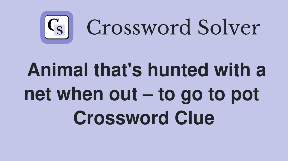 Animal that's hunted with a net when out – to go to pot  Crossword Clue