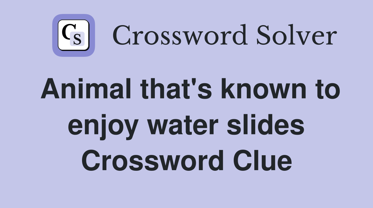 Animal that's known to enjoy water slides Crossword Clue
