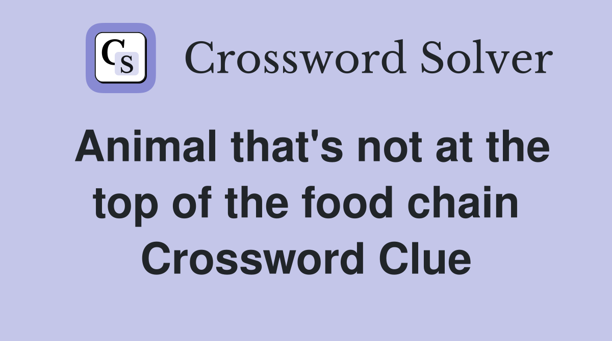Animal that's not at the top of the food chain Crossword Clue
