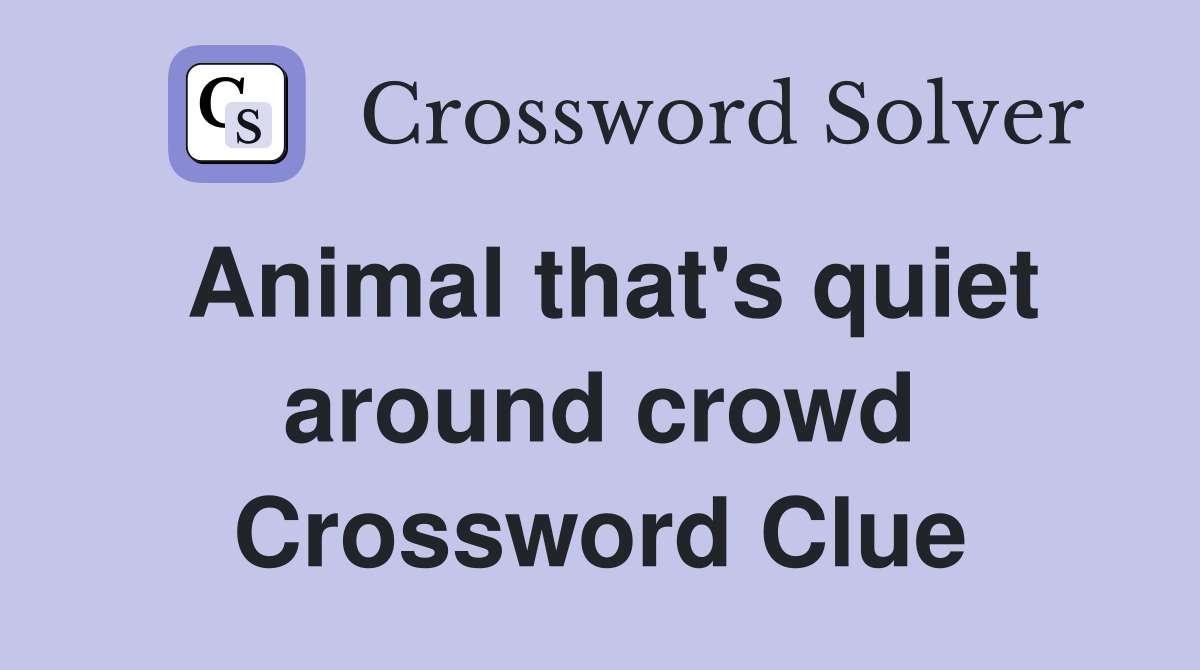 Animal that's quiet around crowd Crossword Clue