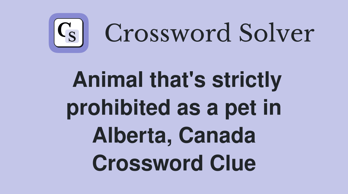 Animal that's strictly prohibited as a pet in Alberta, Canada Crossword Clue