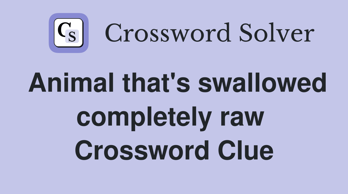 Animal that's swallowed completely raw  Crossword Clue