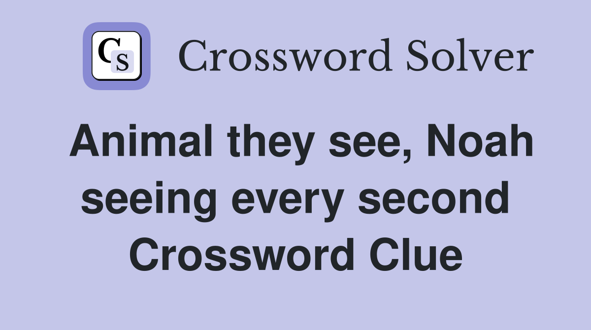 Animal they see, Noah seeing every second Crossword Clue