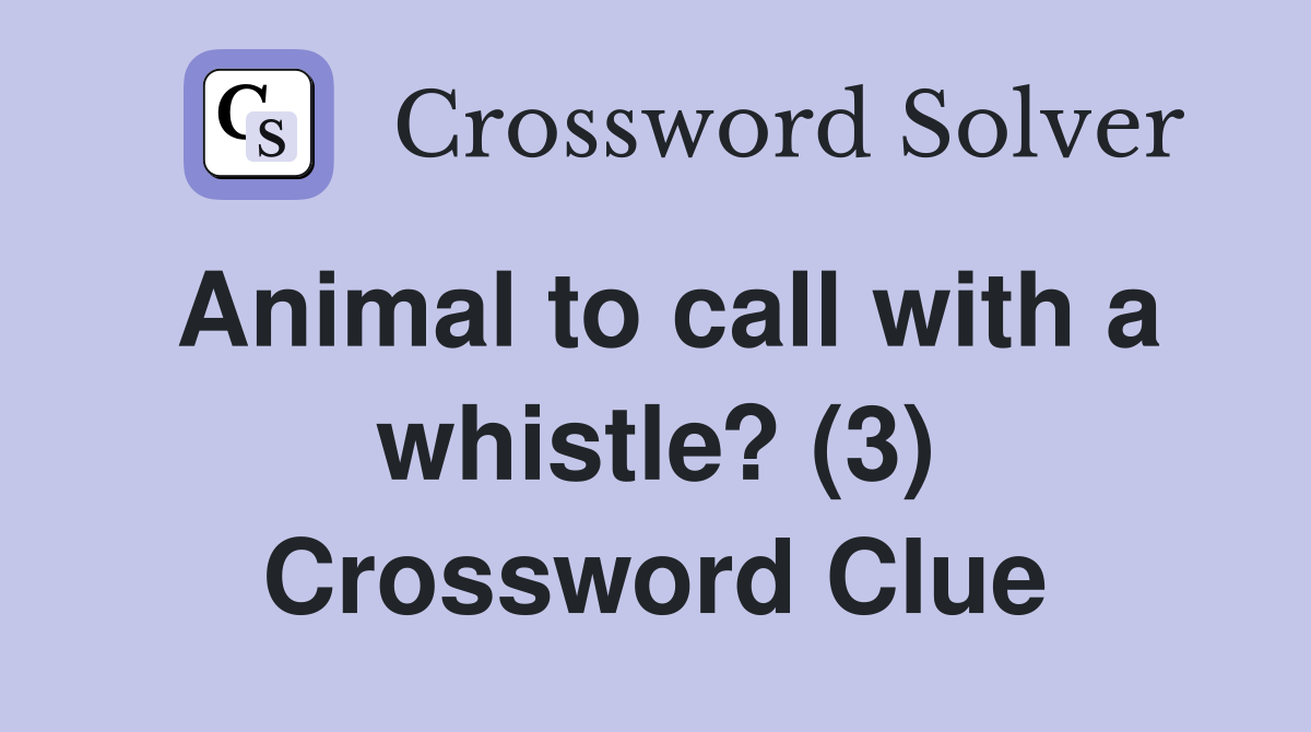 Animal to call with a whistle? (3) Crossword Clue