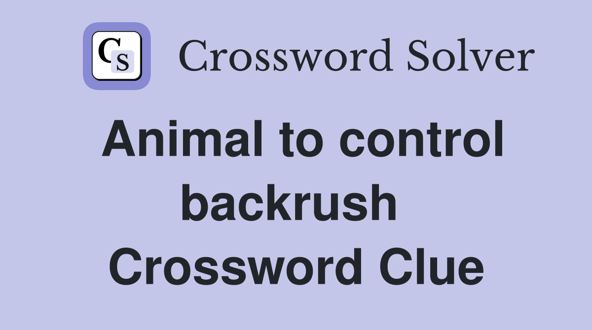 Animal to control backrush  Crossword Clue