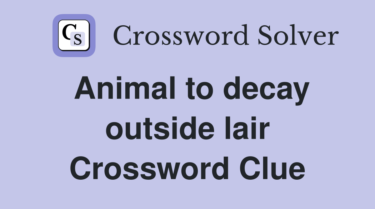 Animal to decay outside lair Crossword Clue