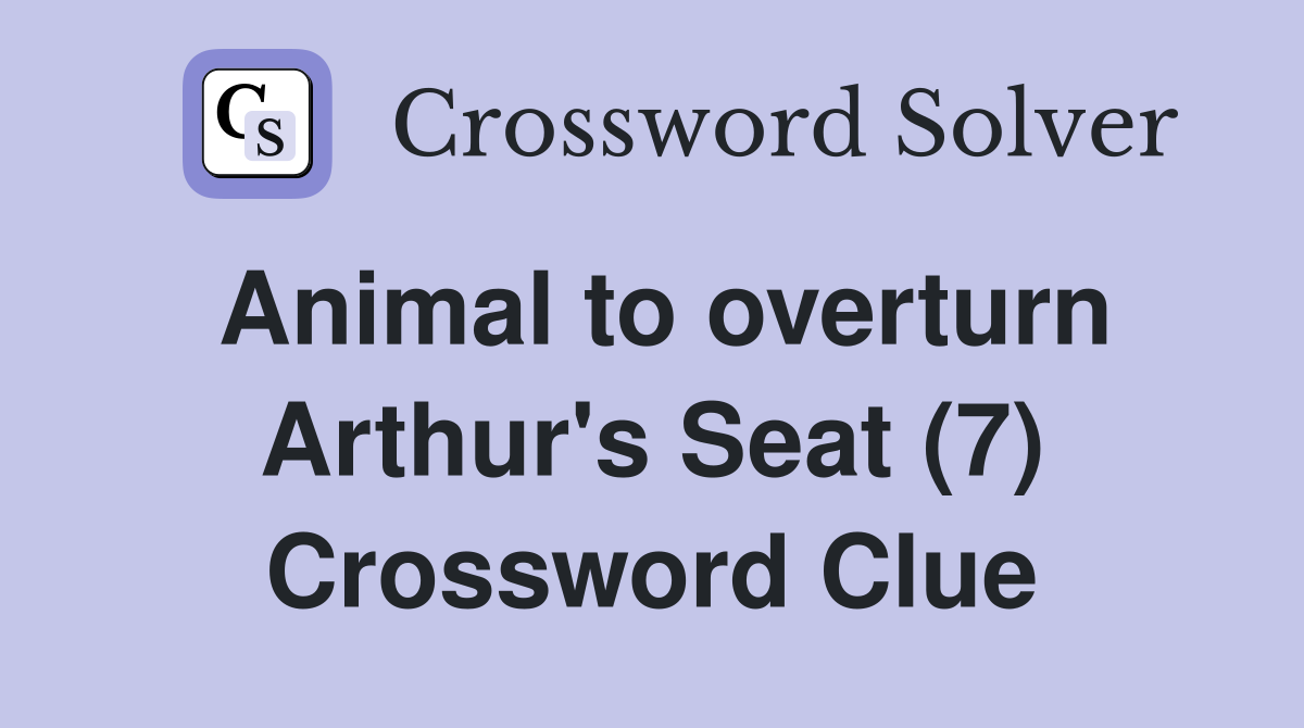 Animal to overturn Arthur's Seat (7) Crossword Clue