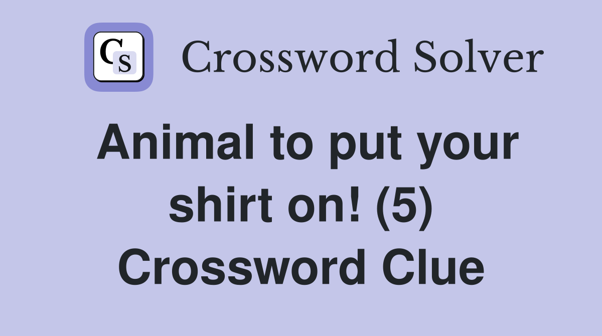 Animal to put your shirt on! (5) Crossword Clue