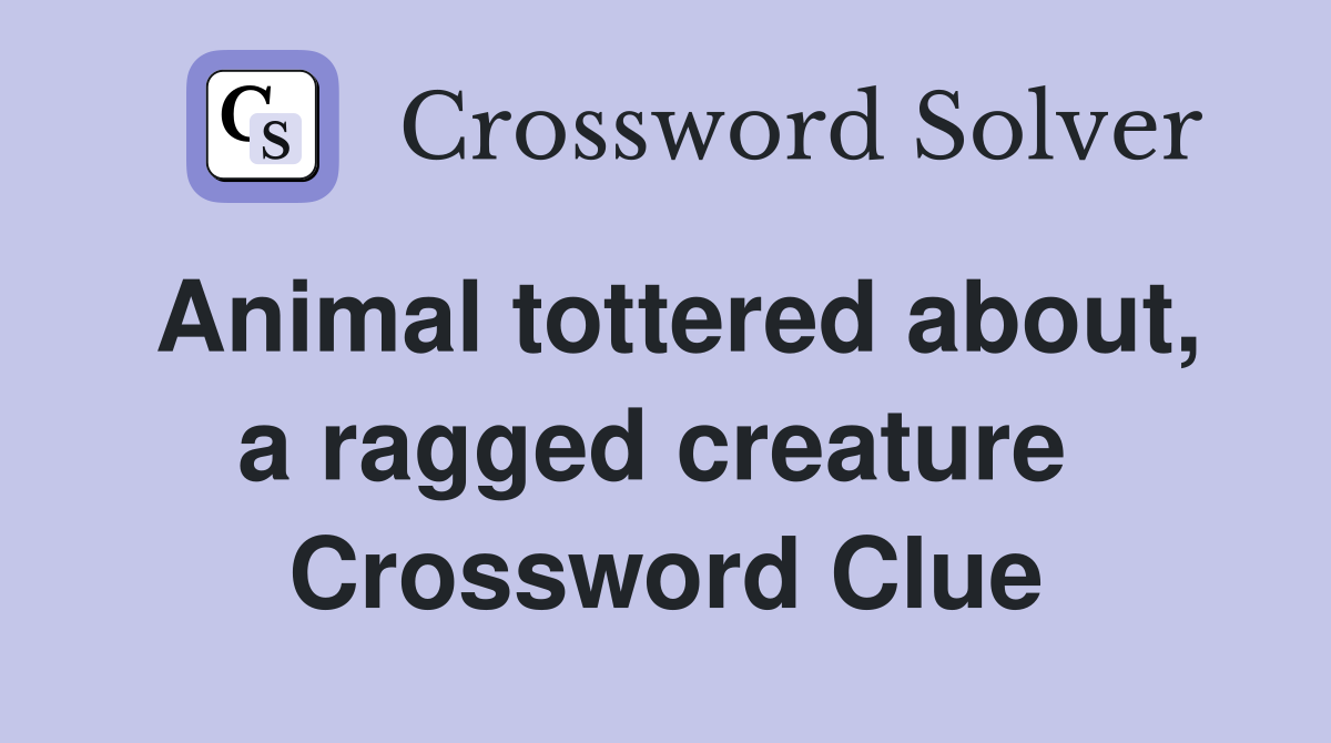 Animal tottered about, a ragged creature  Crossword Clue