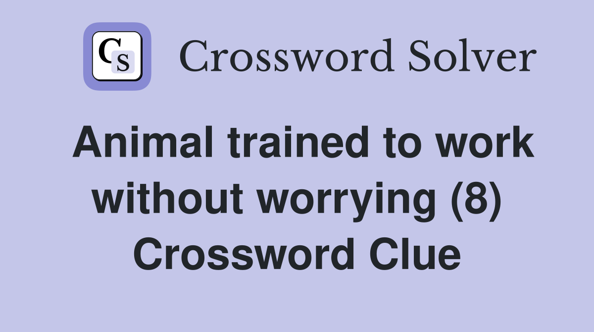 Animal trained to work without worrying (8) Crossword Clue