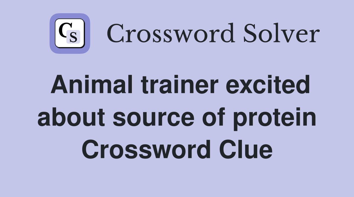 Animal trainer excited about source of protein Crossword Clue