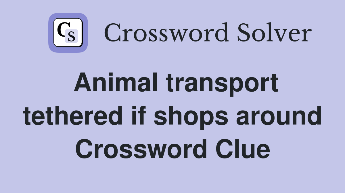 Animal transport tethered if shops around Crossword Clue