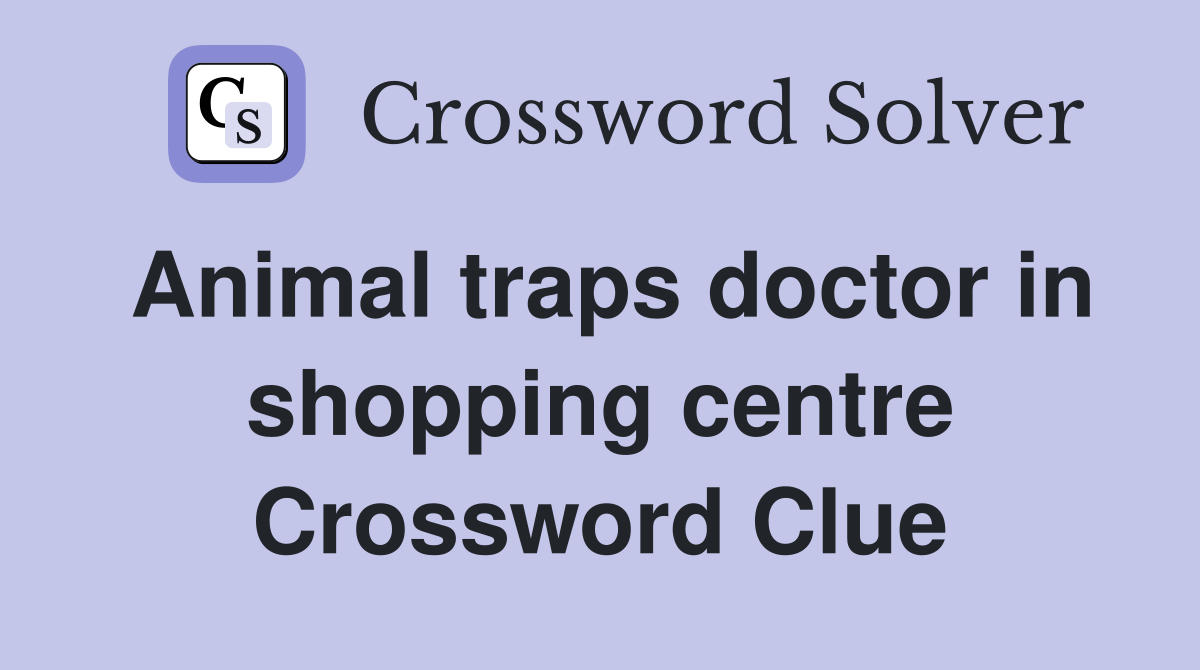 Animal traps doctor in shopping centre Crossword Clue