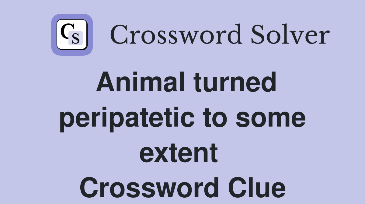 Animal turned peripatetic to some extent  Crossword Clue