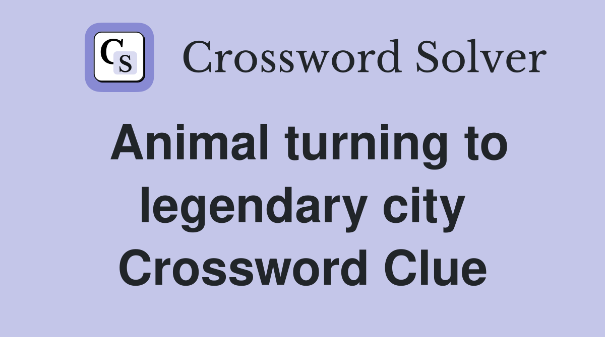 Animal turning to legendary city Crossword Clue