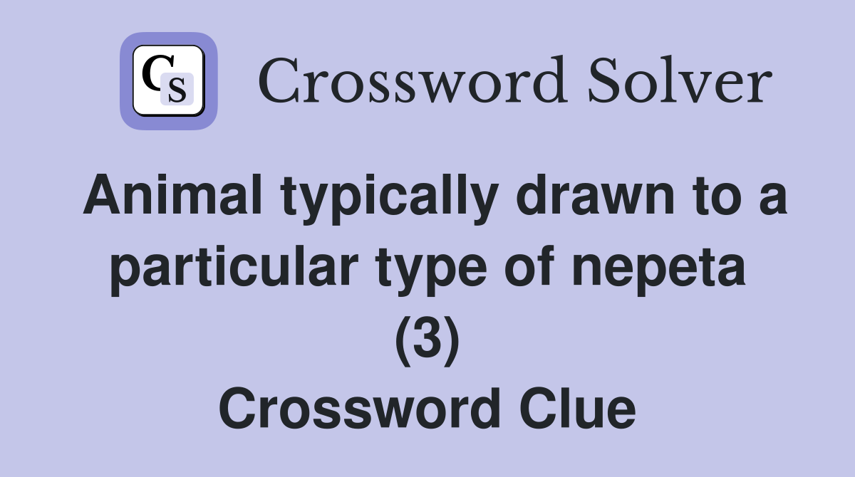 Animal typically drawn to a particular type of nepeta (3) Crossword Clue