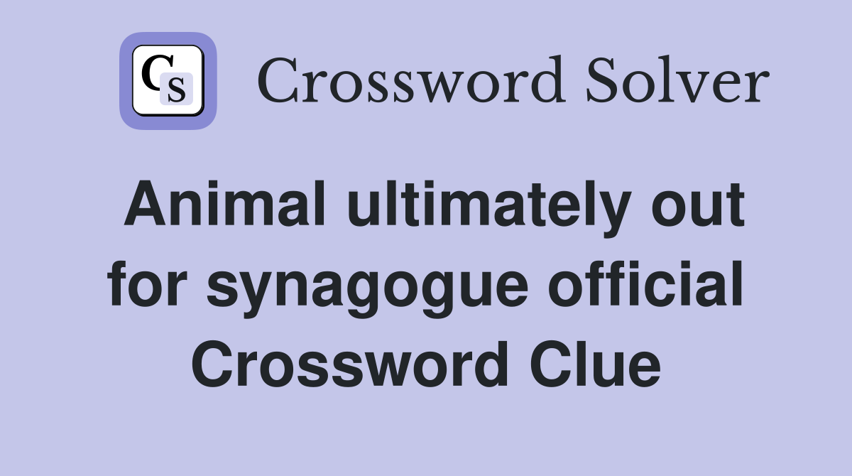 Animal ultimately out for synagogue official Crossword Clue