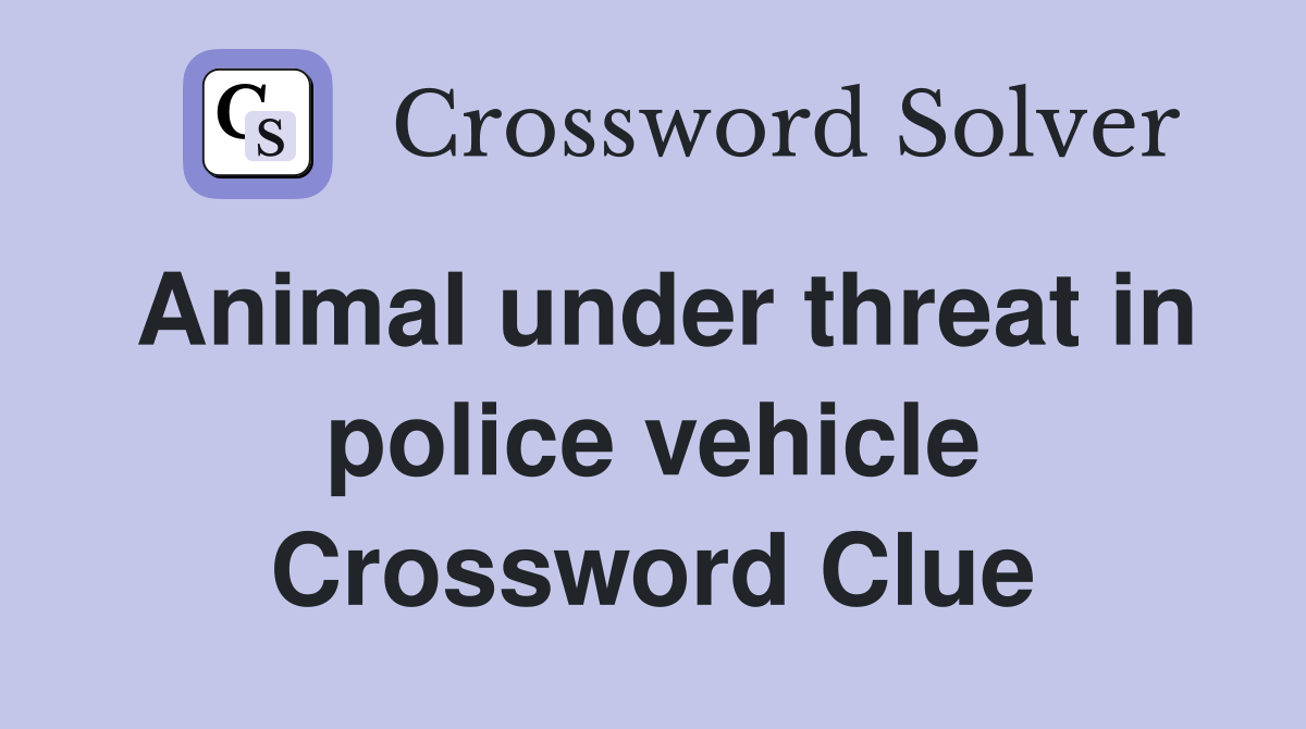 Animal under threat in police vehicle Crossword Clue