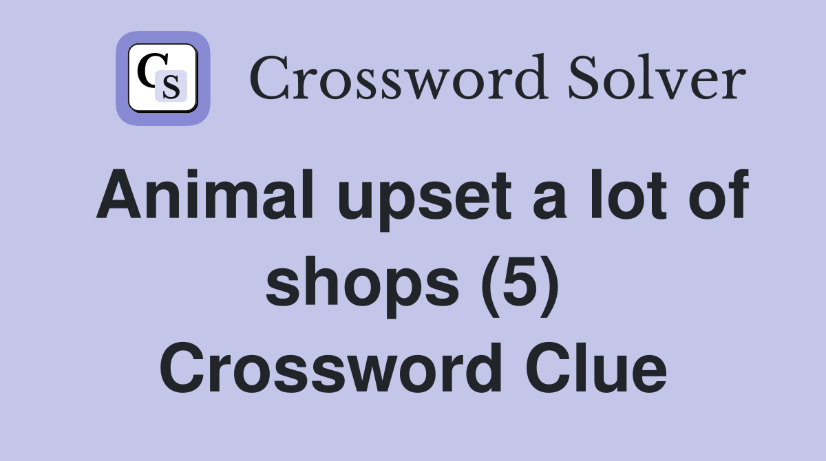 Animal upset a lot of shops (5) Crossword Clue