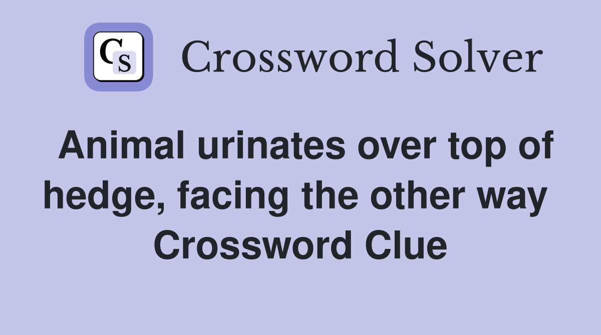 Animal urinates over top of hedge, facing the other way  Crossword Clue