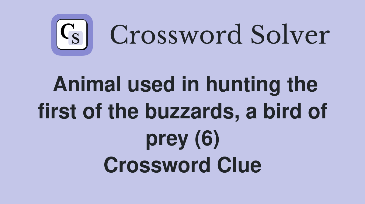 Animal used in hunting the first of the buzzards, a bird of prey (6) Crossword Clue