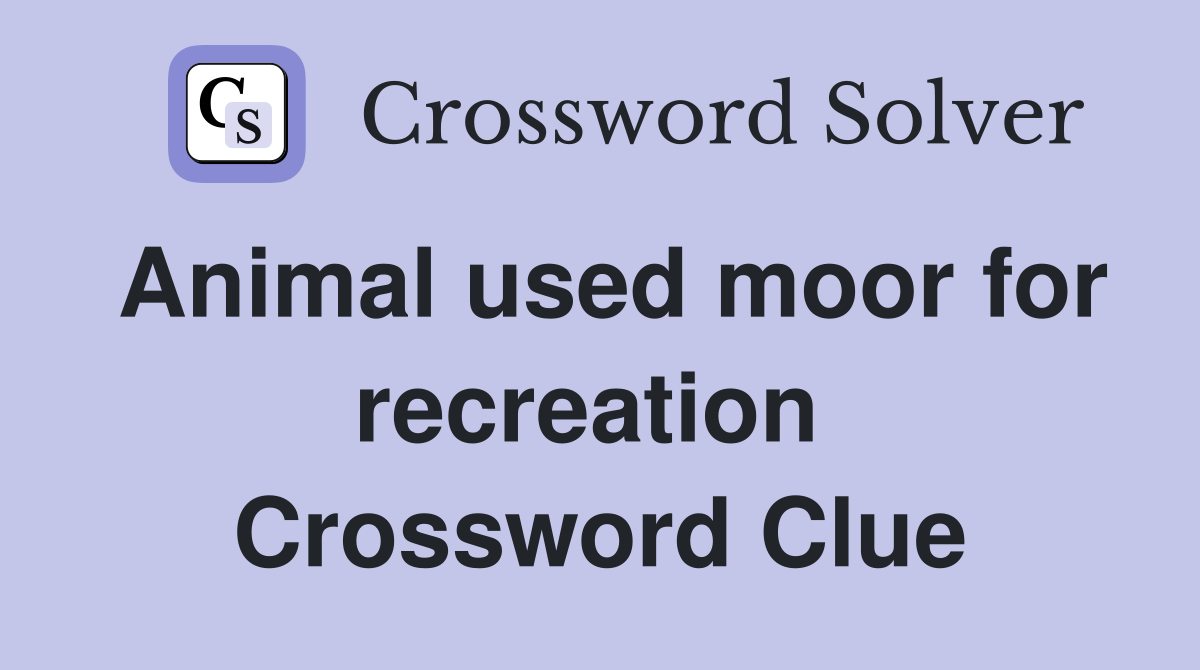 Animal used moor for recreation  Crossword Clue