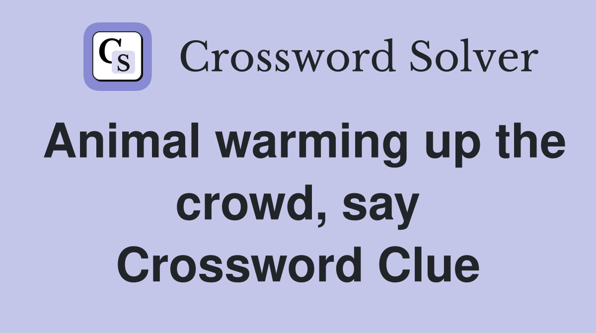 Animal warming up the crowd, say Crossword Clue