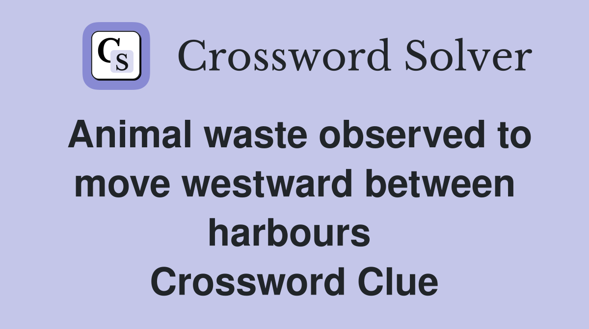 Animal waste observed to move westward between harbours  Crossword Clue