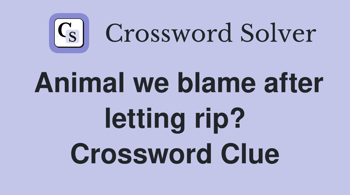 Animal we blame after letting rip? Crossword Clue