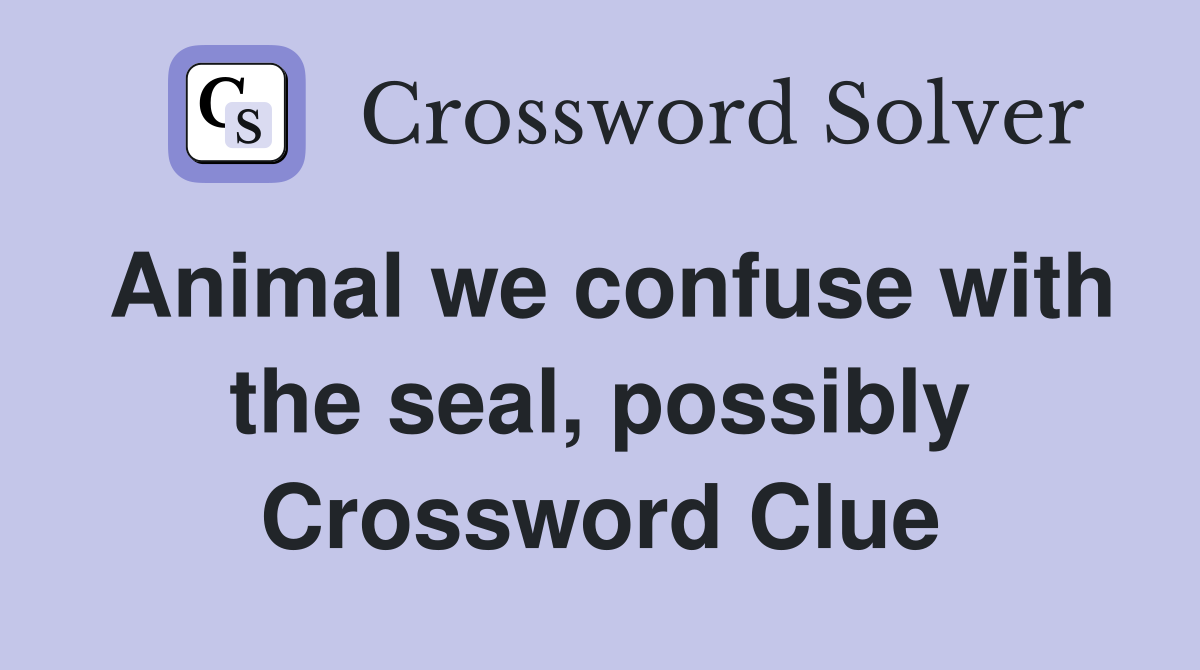 Animal we confuse with the seal, possibly Crossword Clue