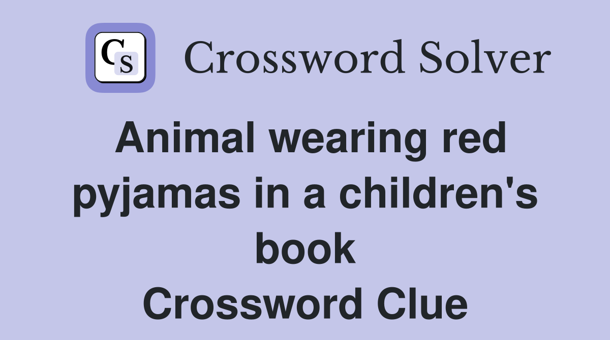 Animal wearing red pyjamas in a children's book Crossword Clue